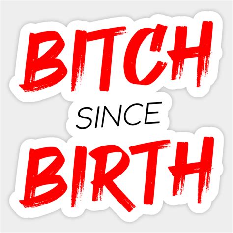 Bitch Since Birth Bitch Sticker Teepublic