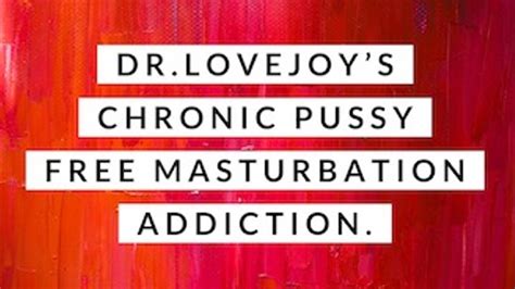 Dr Lovejoys Chronic Pussy Free Masturbation Addiction Humiliation