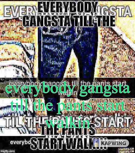 Everybody Gangsta Till The Pants Start Walkin Rokbuddyretard