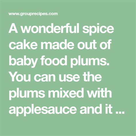 Learn how to make the perfect plum baby food for your little one with our delicious recipes, tips and nutritional information! A wonderful spice cake made out of baby food plums. You can use the plums mixed with applesauce ...