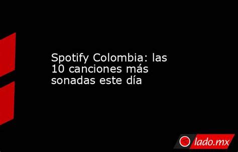 spotify colombia las 10 canciones más sonadas este día lado mx