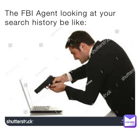 The Fbi Agent Looking At Your Search History Be Like