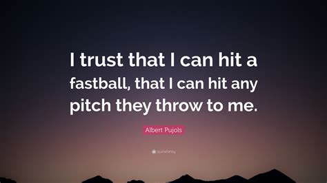 Albert Pujols Quote I Trust That I Can Hit A Fastball That I Can Hit