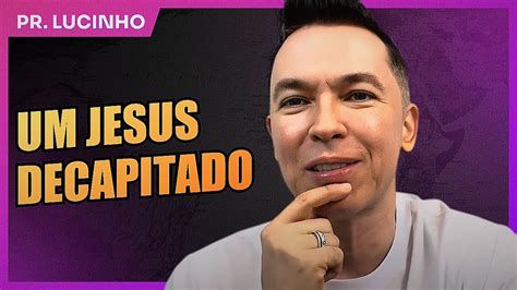 Um Jesus Decapitado Pr Lucinho Youtube