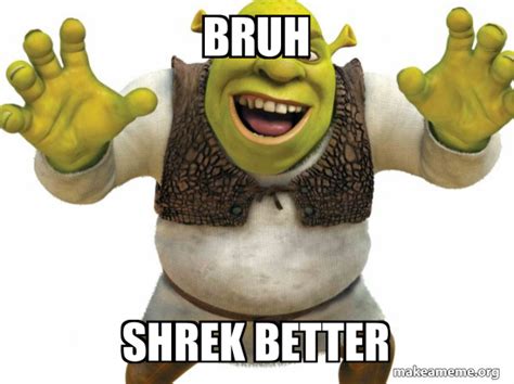 Bruh Shrek Better Shrek Make A Meme