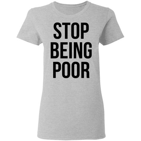 Stop Being Poor T Shirt