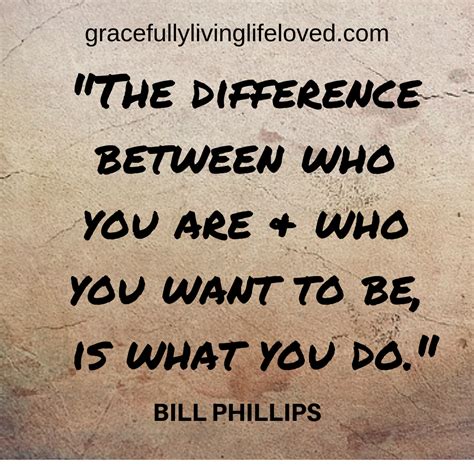 The Difference Between Who You Are And Who You Want To Be Is What You Do