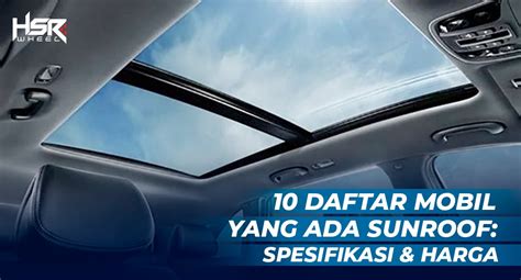 10 Daftar Mobil Yang Ada Sunroof Spesifikasi Harga