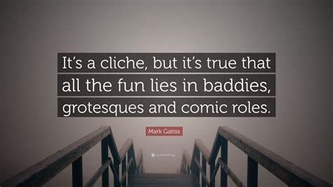 Mark Gatiss Quote Its A Cliche But Its True That All The Fun Lies