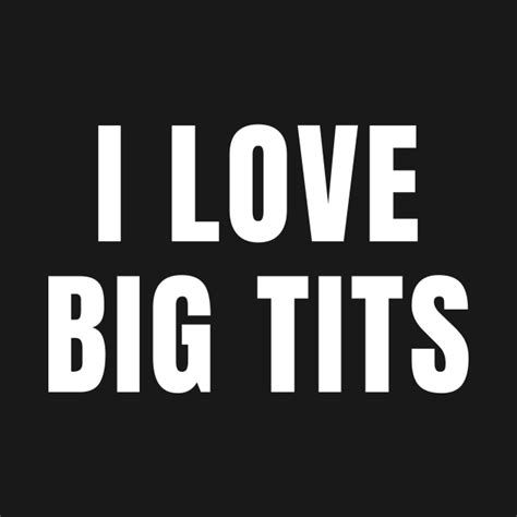 i love big tits i love big tits t shirt teepublic