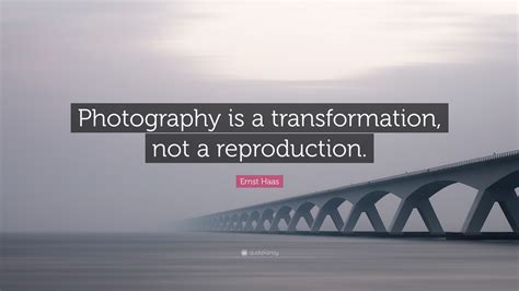 Ernst Haas Quote “photography Is A Transformation Not A Reproduction”