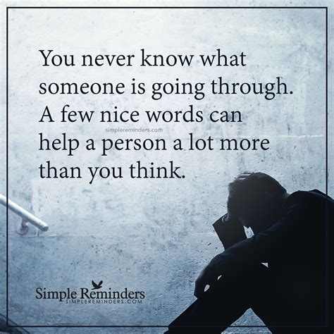 You never know what someone is going through. Share nice words You never know what someone is going through. A few nice words can help a ...