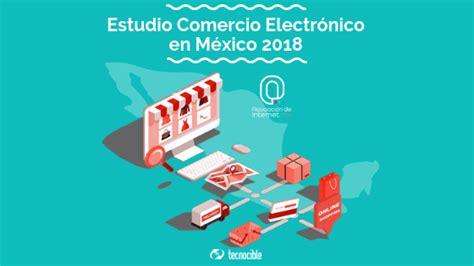 Y esta mayor demanda ya se est comenzando a. Estudio sobre el Comercio Electrónico en México 2018 ...