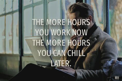 The More Hours You Work Now The More Hours You Can Chill Later. | Words