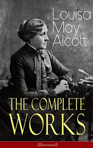 The Complete Works Of Louisa May Alcott Illustrated Novels Short