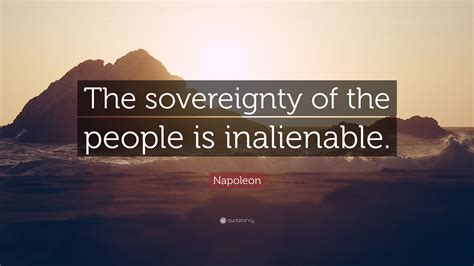 Quotes that contain the word sovereignty. Napoleon Quote: "The sovereignty of the people is inalienable."