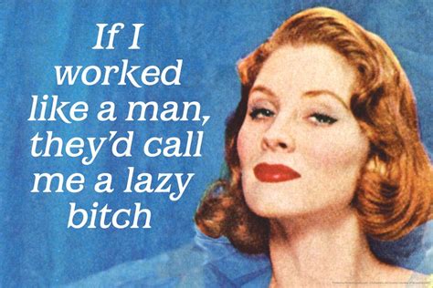 If I Worked Like A Man Theyd Call Me A Lazy Bitch Humor Poster 24x36