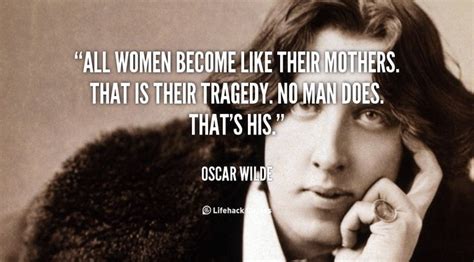 All Women Become Like Their Mothers That Is Their Tragedy No Man Does