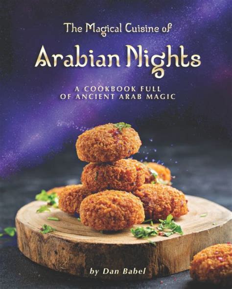 The Magical Cuisine Of Arabian Nights A Cookbook Full Of Ancient Arab