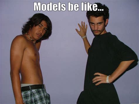 Models Be Like Quickmeme