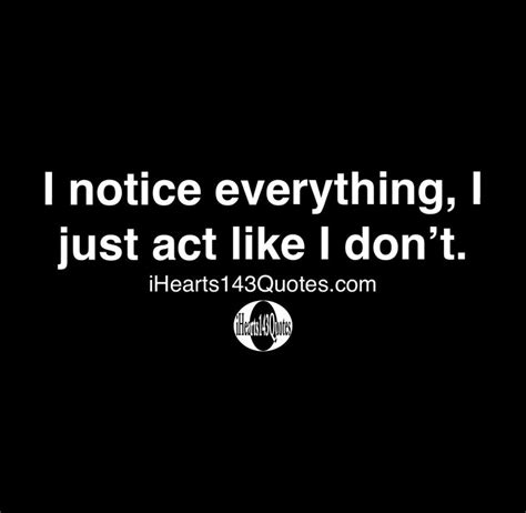 i notice everything i just act like i don t quotes ihearts143quotes daily motivational
