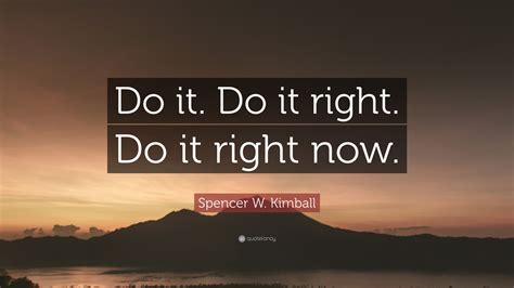 Spencer W Kimball Quote Do It Do It Right Do It Right Now
