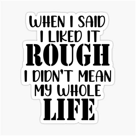 when i said i liked it rough i didn t mean my whole life funny quotes sticker for sale by