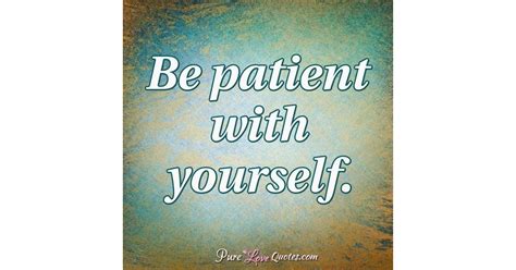 Be Patient With Yourself Purelovequotes