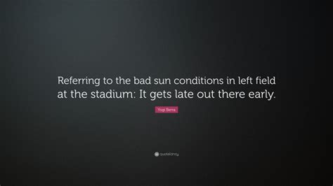 Yogi Berra Quote Referring To The Bad Sun Conditions In Left Field At