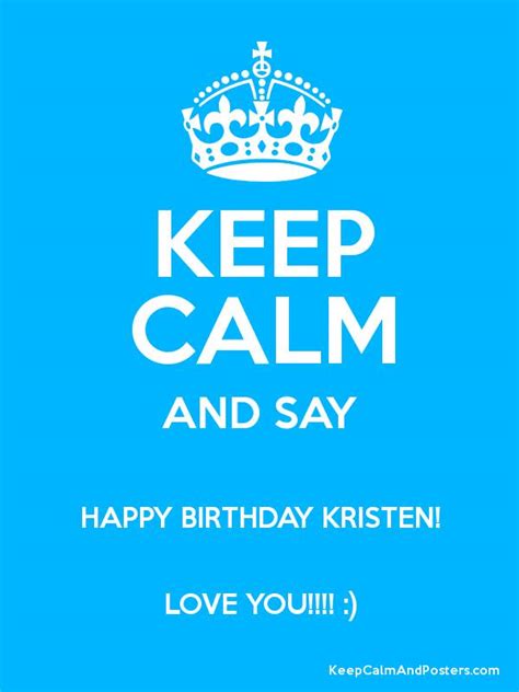 Keep Calm And Say Happy Birthday Kristen Love You Keep Calm