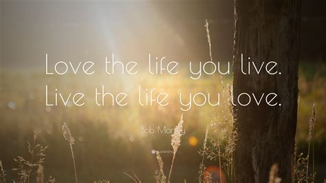I'm a writer, which means i love quotes. Bob Marley Quote: "Love the life you live. Live the life you love." (25 wallpapers) - Quotefancy