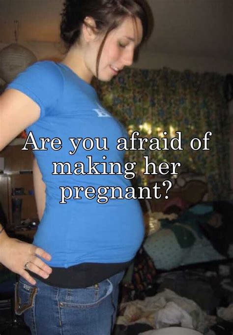 are you afraid of making her pregnant