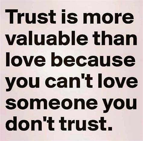 trust is more valuable than love because you can t love someone you don t trust trust
