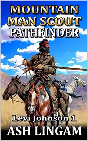 Levi Johnson Mountain Man Scout Pathfinder A Mountain Man Adventure By Ash Lingam