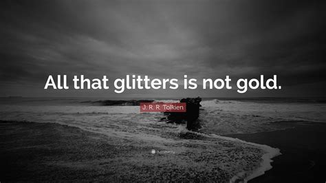 J R R Tolkien Quote All That Glitters Is Not Gold
