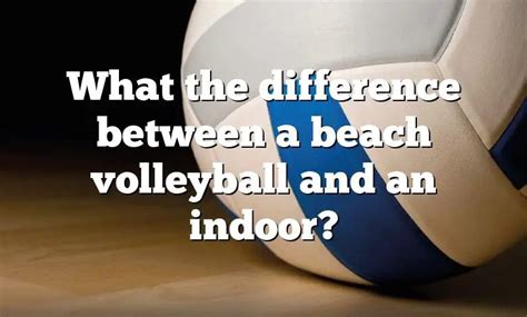 What The Difference Between A Beach Volleyball And An Indoor Dna Of