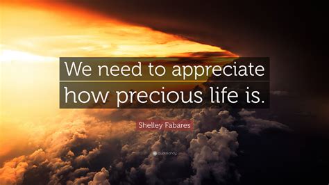 Shelley Fabares Quote “we Need To Appreciate How Precious Life Is”