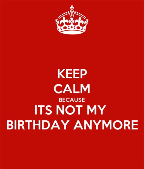 Keep Calm Because Its Not My Birthday Anymore Poster Rob Keep Calm