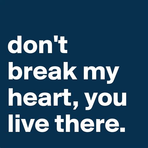 Dont Break My Heart You Live There Photos Idea