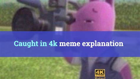 Caught In 4k Meme Meaning What Does They Caught You In 4k 8k Mean