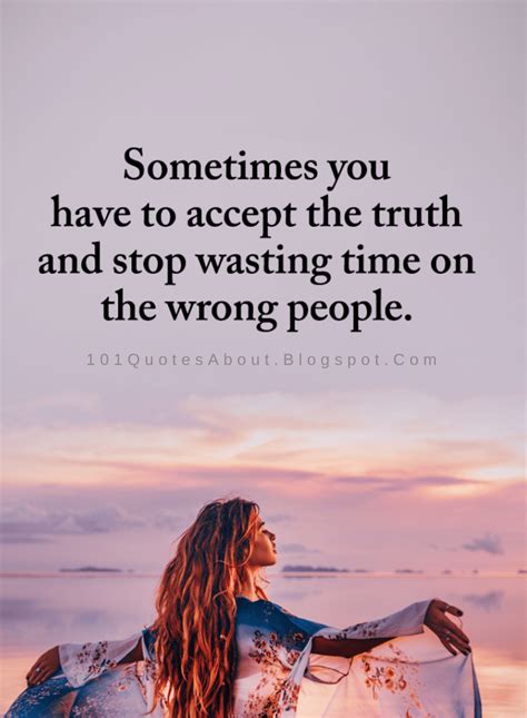 Wrong People Quotes Sometimes You Have To Accept The Truth And Stop