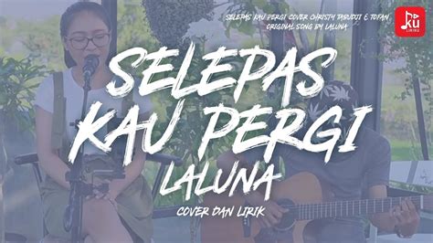 Am d em semua khayal. Selepas Kau Pergi LALUNA Lirik Cover Christy Tabudji ...