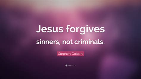 Stephen Colbert Quote Jesus Forgives Sinners Not Criminals