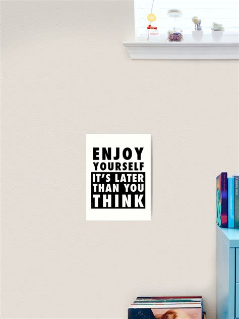 Enjoy Yourself Its Later Than You Think Art Print For Sale By