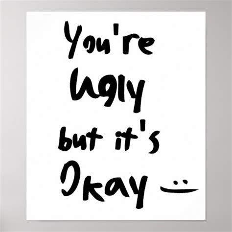Youre Ugly But Its Okay Poster Zazzle