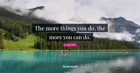 The More Things You Do The More You Can Do Quote By Lucille Ball