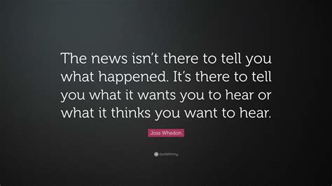 Joss Whedon Quote “the News Isnt There To Tell You What Happened It