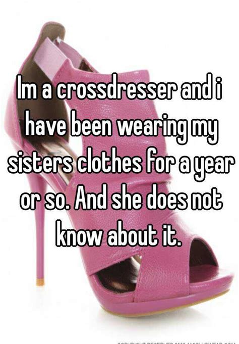 Im A Crossdresser And I Have Been Wearing My Sisters Clothes For A Year