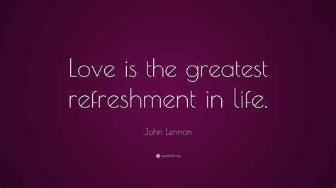 All you need is love. John Lennon Quote: "Love is the greatest refreshment in life." (5 wallpapers) - Quotefancy