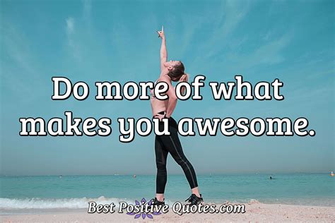 Do More Of What Makes You Awesome Best Positive Quotes